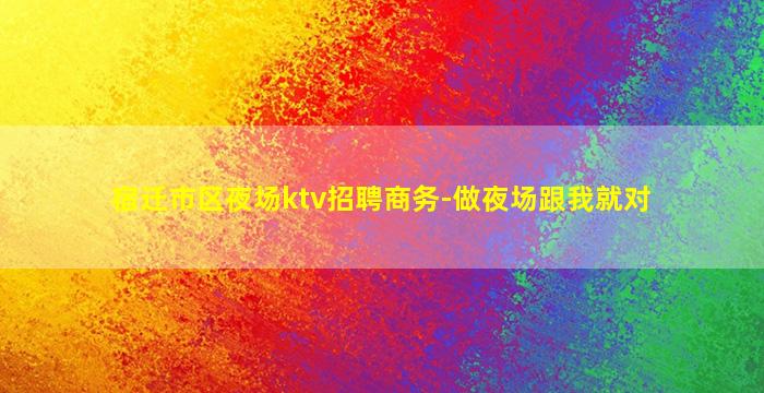 宿迁市区夜场ktv招聘商务-做夜场跟我就对